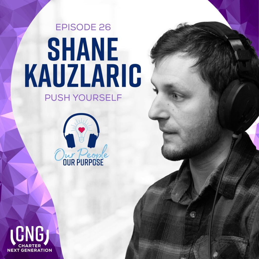 Monochrome image of Shane Kauzlaric with headphones, featuring text "Episode 26: Push Yourself, Our People Our Purpose," and a Charter Next Generation logo in the corner.